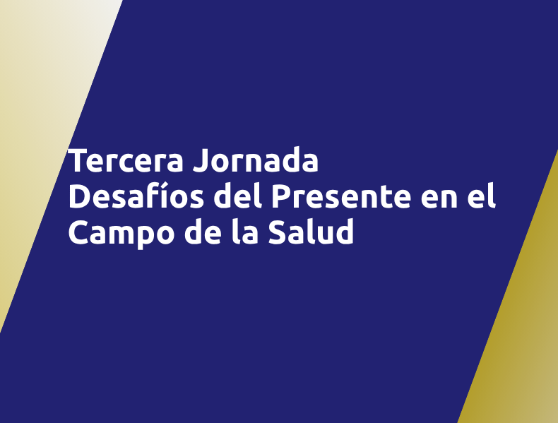 Tercera Jornada: Desafíos del Presente en el Campo de la Salud