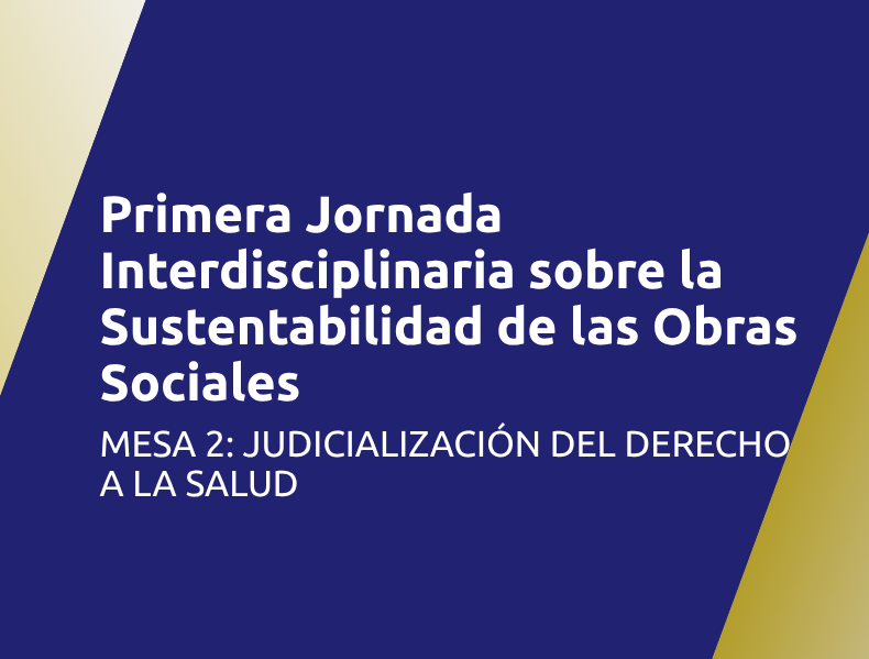 Primera Jornada Interdisciplinaria sobre la Sustentabilidad de las Obras Sociales | Mesa 2: Judicialización del derecho a la salud